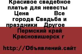 Красивое свадебное платье для невесты › Цена ­ 15 000 - Все города Свадьба и праздники » Другое   . Пермский край,Красновишерск г.